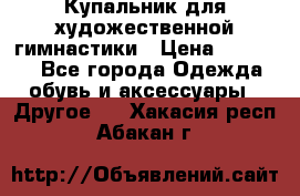 Купальник для художественной гимнастики › Цена ­ 16 000 - Все города Одежда, обувь и аксессуары » Другое   . Хакасия респ.,Абакан г.